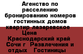 Агенство по расселению бронированию номеров гостинных домов квартир лазаревское › Цена ­ 1 000 - Краснодарский край, Сочи г. Развлечения и отдых » Гостиницы   